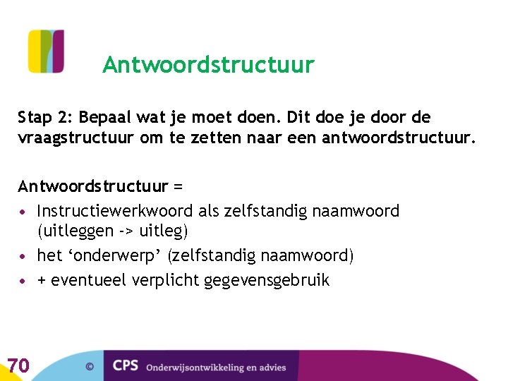 Antwoordstructuur Stap 2: Bepaal wat je moet doen. Dit doe je door de vraagstructuur