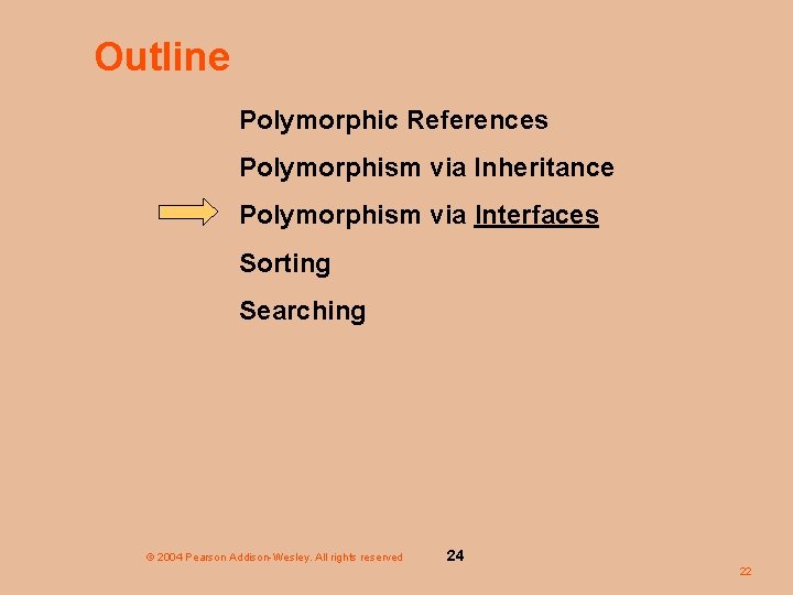 Outline Polymorphic References Polymorphism via Inheritance Polymorphism via Interfaces Sorting Searching © 2004 Pearson