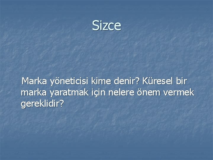 Sizce Marka yöneticisi kime denir? Küresel bir marka yaratmak için nelere önem vermek gereklidir?