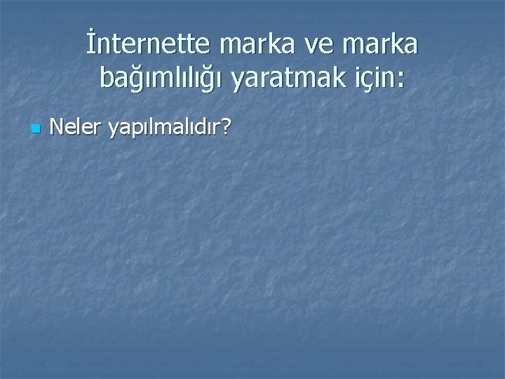 İnternette marka ve marka bağımlılığı yaratmak için: n Neler yapılmalıdır? 