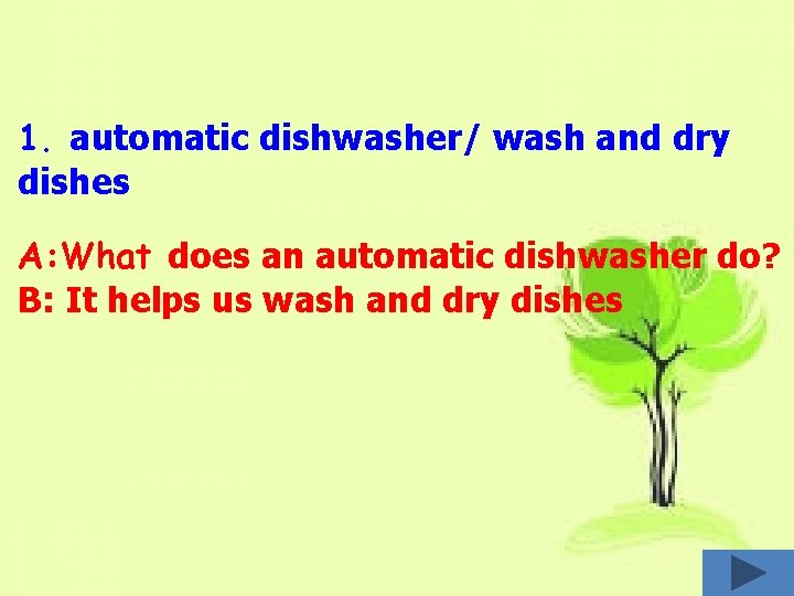 1. automatic dishwasher/ wash and dry dishes A: What does an automatic dishwasher do?