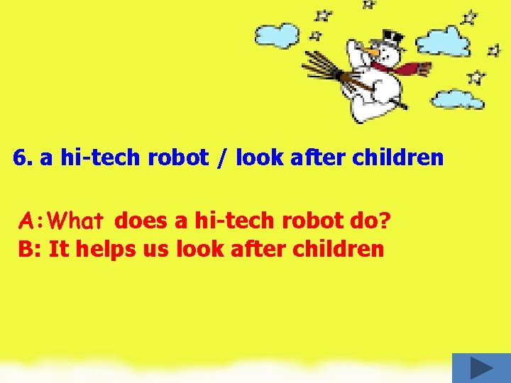 6. a hi-tech robot / look after children A: What does a hi-tech robot