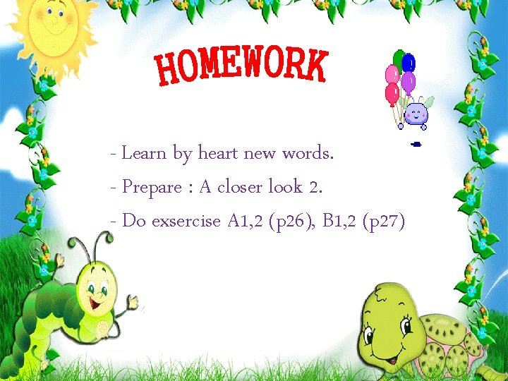 - Learn by heart new words. - Prepare : A closer look 2. -