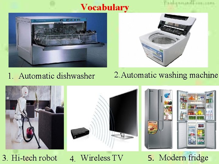 Vocabulary 1. Automatic dishwasher 3. Hi-tech robot 2. Automatic washing machine 4. Wireless TV