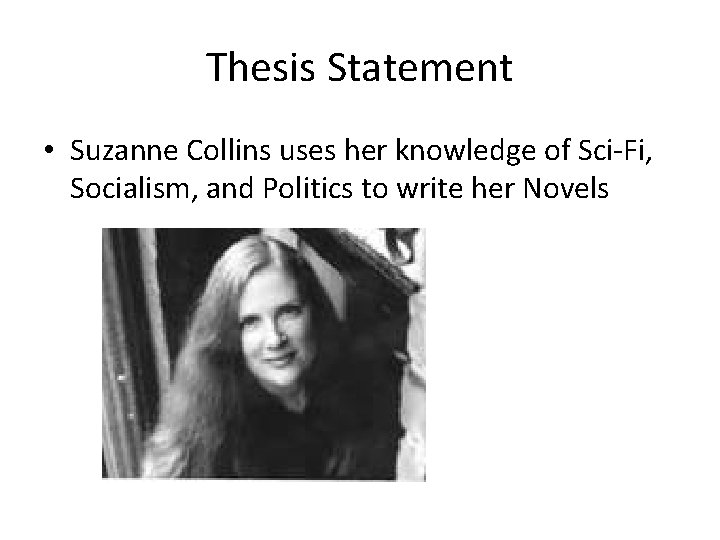 Thesis Statement • Suzanne Collins uses her knowledge of Sci-Fi, Socialism, and Politics to