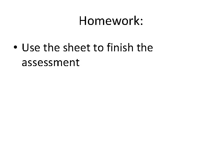 Homework: • Use the sheet to finish the assessment 