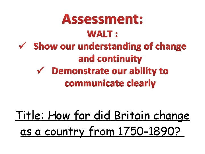 Assessment: WALT : ü Show our understanding of change and continuity ü Demonstrate our