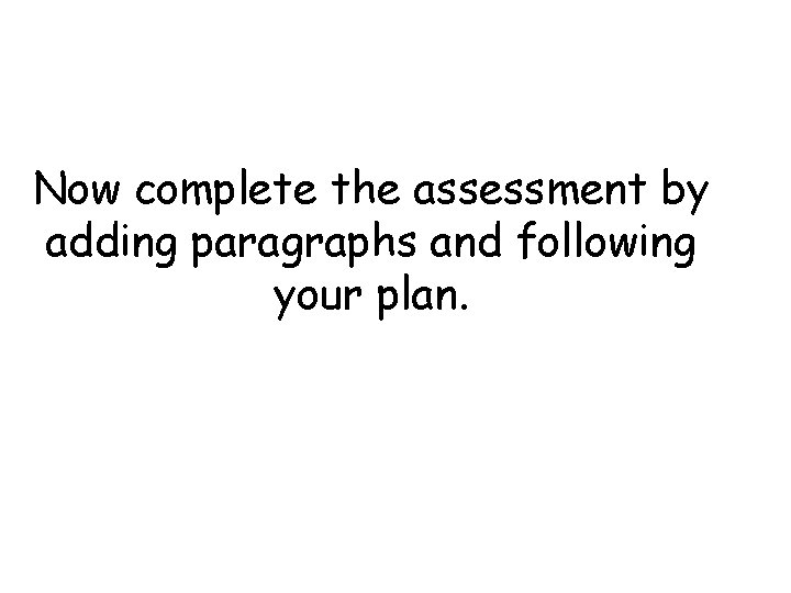 Now complete the assessment by adding paragraphs and following your plan. 