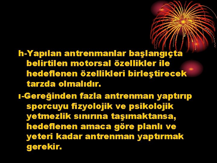 h-Yapılan antrenmanlar başlangıçta belirtilen motorsal özellikler ile hedeflenen özellikleri birleştirecek tarzda olmalıdır. ı-Gereğinden fazla