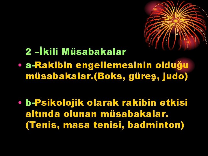 2 –İkili Müsabakalar • a-Rakibin engellemesinin olduğu müsabakalar. (Boks, güreş, judo) • b-Psikolojik olarak