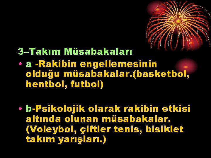 3–Takım Müsabakaları • a -Rakibin engellemesinin olduğu müsabakalar. (basketbol, hentbol, futbol) • b-Psikolojik olarak