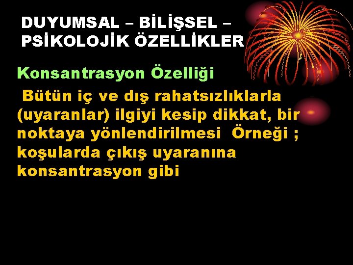 DUYUMSAL – BİLİŞSEL – PSİKOLOJİK ÖZELLİKLER Konsantrasyon Özelliği Bütün iç ve dış rahatsızlıklarla (uyaranlar)