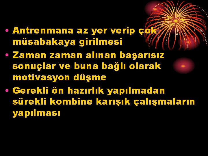  • Antrenmana az yer verip çok müsabakaya girilmesi • Zaman zaman alınan başarısız