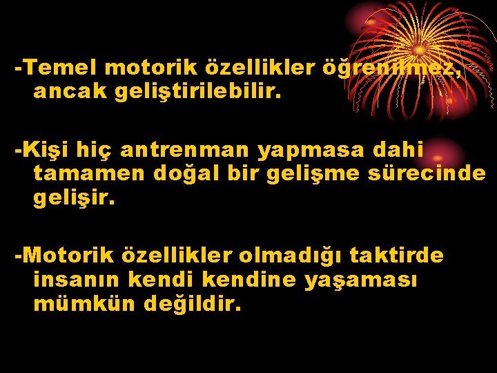 -Temel motorik özellikler öğrenilmez, ancak geliştirilebilir. -Kişi hiç antrenman yapmasa dahi tamamen doğal bir