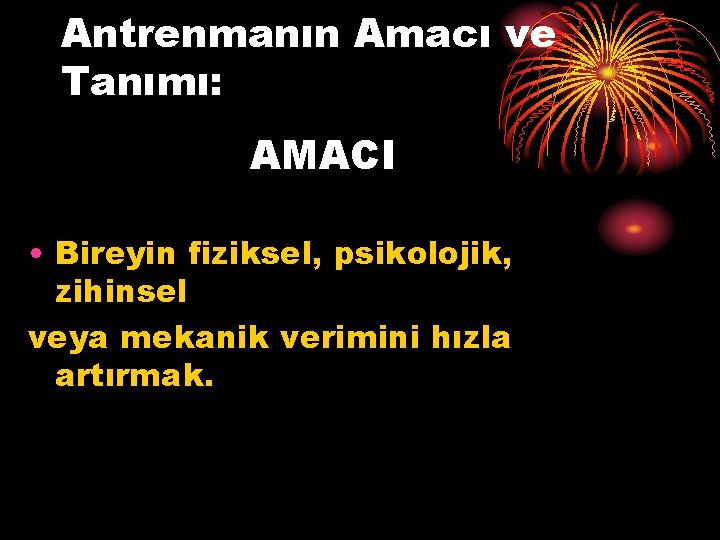 Antrenmanın Amacı ve Tanımı: AMACI • Bireyin fiziksel, psikolojik, zihinsel veya mekanik verimini hızla