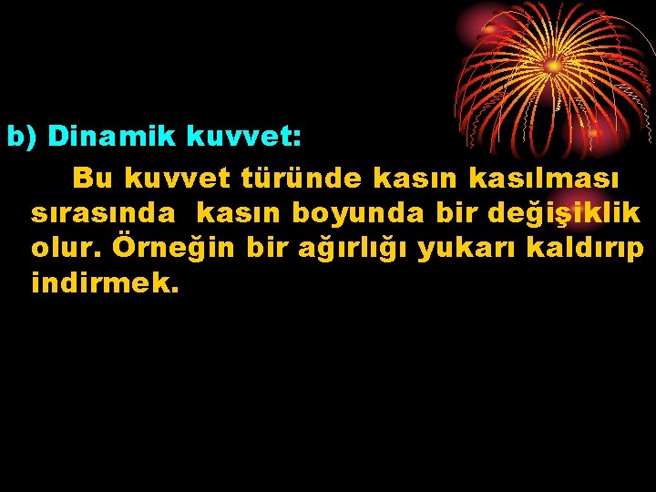 b) Dinamik kuvvet: Bu kuvvet türünde kasın kasılması sırasında kasın boyunda bir değişiklik olur.