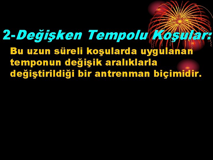 2 -Değişken Tempolu Koşular: Bu uzun süreli koşularda uygulanan temponun değişik aralıklarla değiştirildiği bir