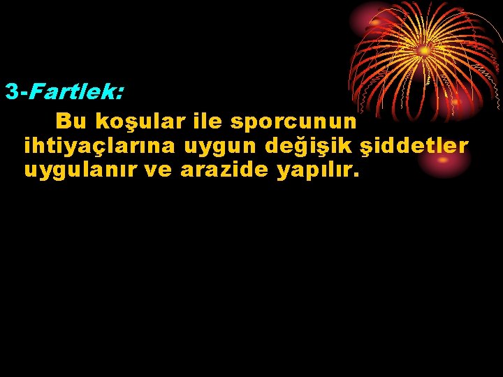 3 -Fartlek: Bu koşular ile sporcunun ihtiyaçlarına uygun değişik şiddetler uygulanır ve arazide yapılır.