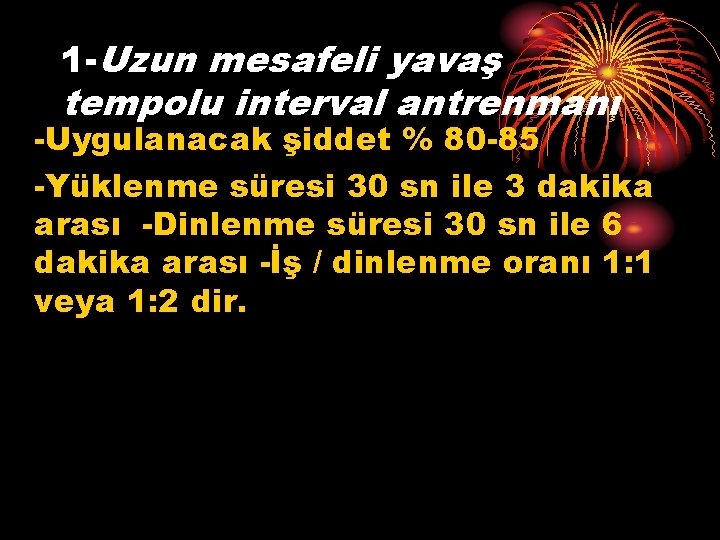 1 -Uzun mesafeli yavaş tempolu interval antrenmanı -Uygulanacak şiddet % 80 -85 -Yüklenme süresi