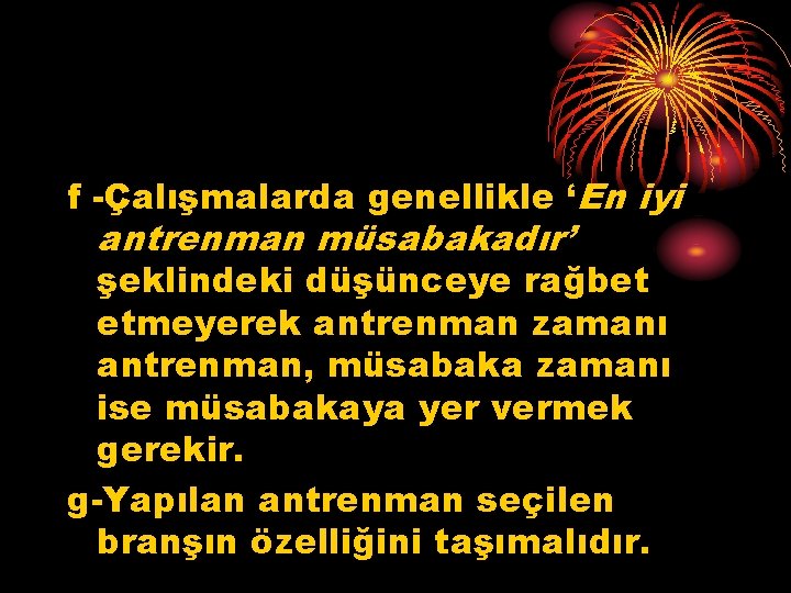 f -Çalışmalarda genellikle ‘En iyi antrenman müsabakadır’ şeklindeki düşünceye rağbet etmeyerek antrenman zamanı antrenman,