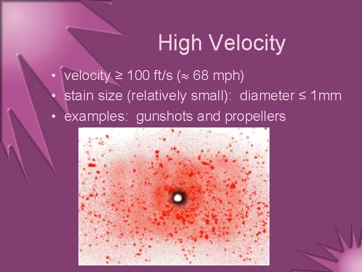 High Velocity • velocity ≥ 100 ft/s ( 68 mph) • stain size (relatively
