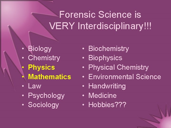 Forensic Science is VERY Interdisciplinary!!! • • Biology Chemistry Physics Mathematics Law Psychology Sociology