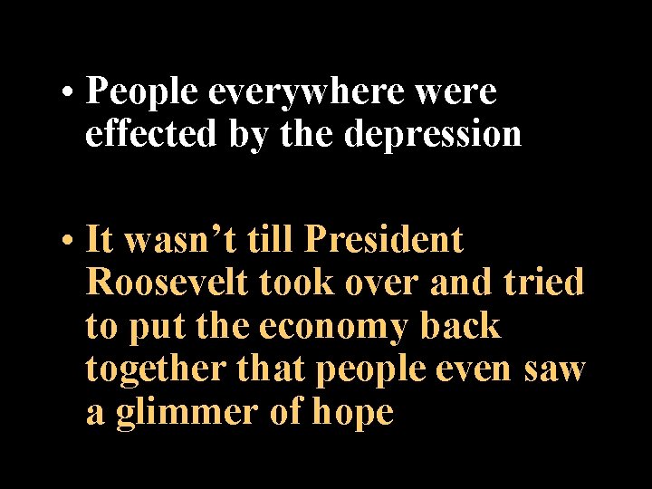  • People everywhere were effected by the depression • It wasn’t till President