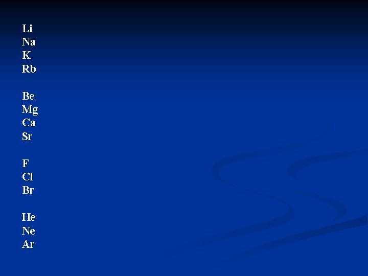 Li Na K Rb Be Mg Ca Sr F Cl Br He Ne Ar