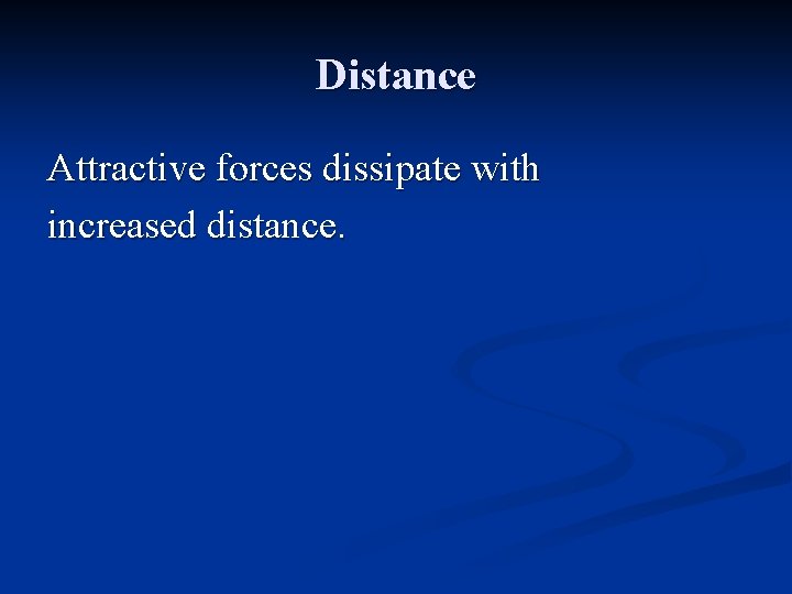 Distance Attractive forces dissipate with increased distance. 