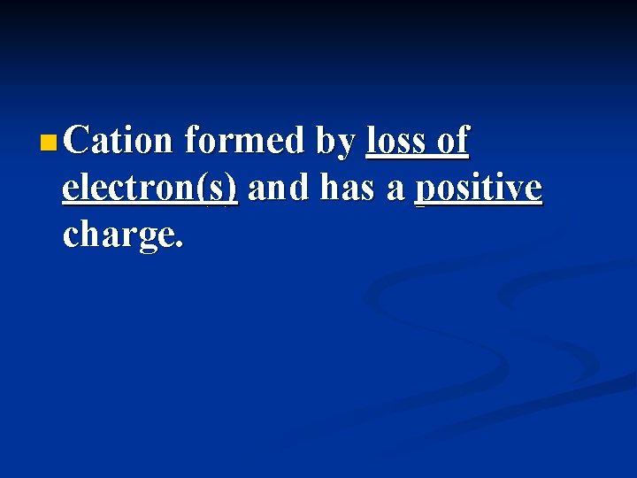 n Cation formed by loss of electron(s) and has a positive charge. 