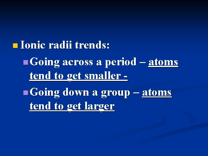 n Ionic radii trends: n Going across a period – atoms tend to get