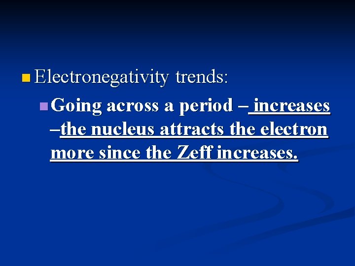 n Electronegativity trends: n Going across a period – increases –the nucleus attracts the