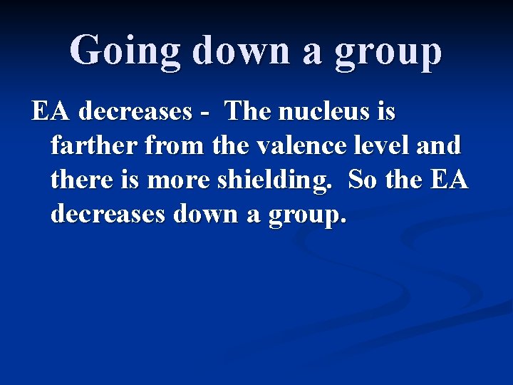 Going down a group EA decreases - The nucleus is farther from the valence