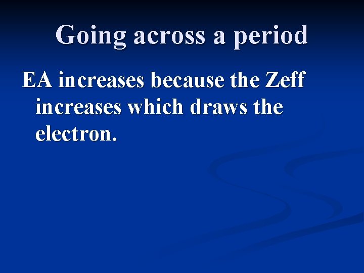 Going across a period EA increases because the Zeff increases which draws the electron.