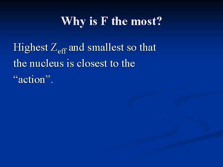 Why is F the most? Highest Zeff and smallest so that the nucleus is