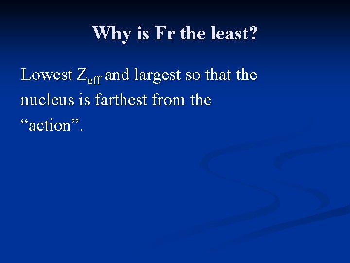 Why is Fr the least? Lowest Zeff and largest so that the nucleus is