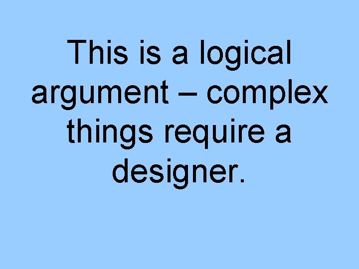 This is a logical argument – complex things require a designer. 
