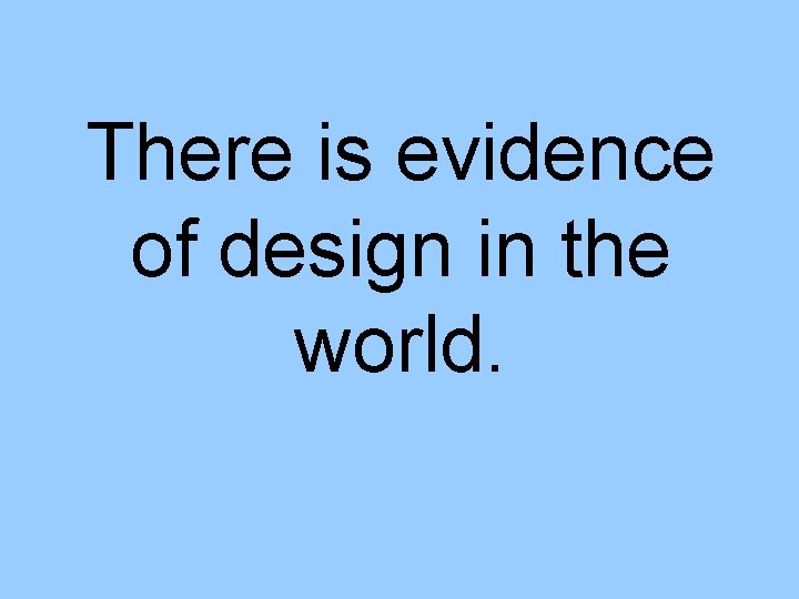 There is evidence of design in the world. 