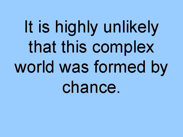 It is highly unlikely that this complex world was formed by chance. 