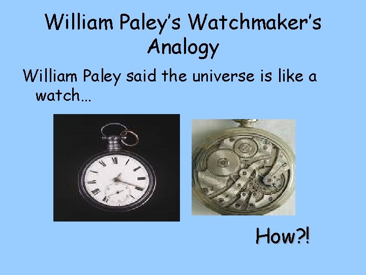 William Paley’s Watchmaker’s Analogy William Paley said the universe is like a watch… How?