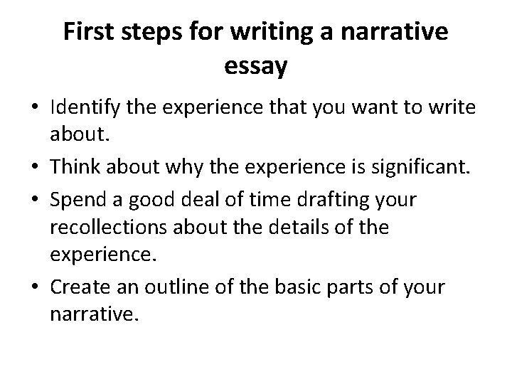 First steps for writing a narrative essay • Identify the experience that you want