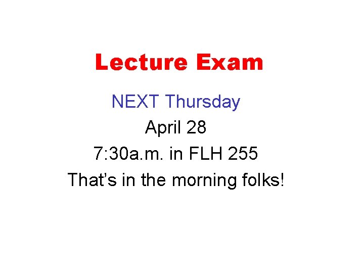 Lecture Exam NEXT Thursday April 28 7: 30 a. m. in FLH 255 That’s