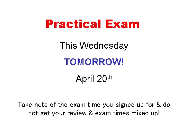 Practical Exam This Wednesday TOMORROW! April 20 th Take note of the exam time