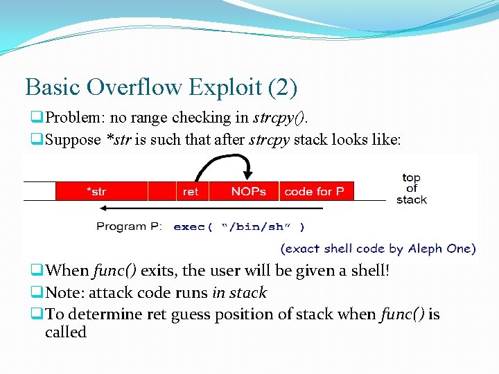 Basic Overflow Exploit (2) q Problem: no range checking in strcpy(). q Suppose *str