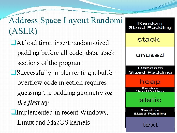 Address Space Layout Randomization (ASLR) q. At load time, insert random-sized padding before all