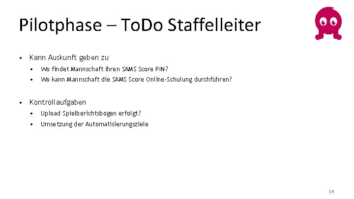 Pilotphase – To. Do Staffelleiter • Kann Auskunft geben zu • Wo findet Mannschaft