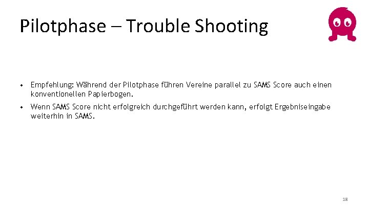 Pilotphase – Trouble Shooting • Empfehlung: Während der Pilotphase führen Vereine parallel zu SAMS