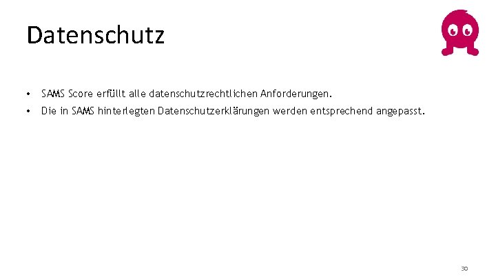 Datenschutz • SAMS Score erfüllt alle datenschutzrechtlichen Anforderungen. • Die in SAMS hinterlegten Datenschutzerklärungen