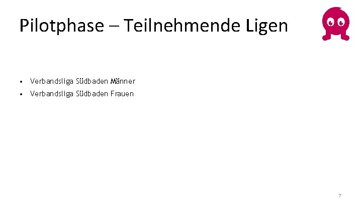 Pilotphase – Teilnehmende Ligen • Verbandsliga Südbaden Männer • Verbandsliga Südbaden Frauen 7 