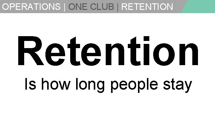 OPERATIONS | ONE CLUB | RETENTION Retention Is how long people stay 
